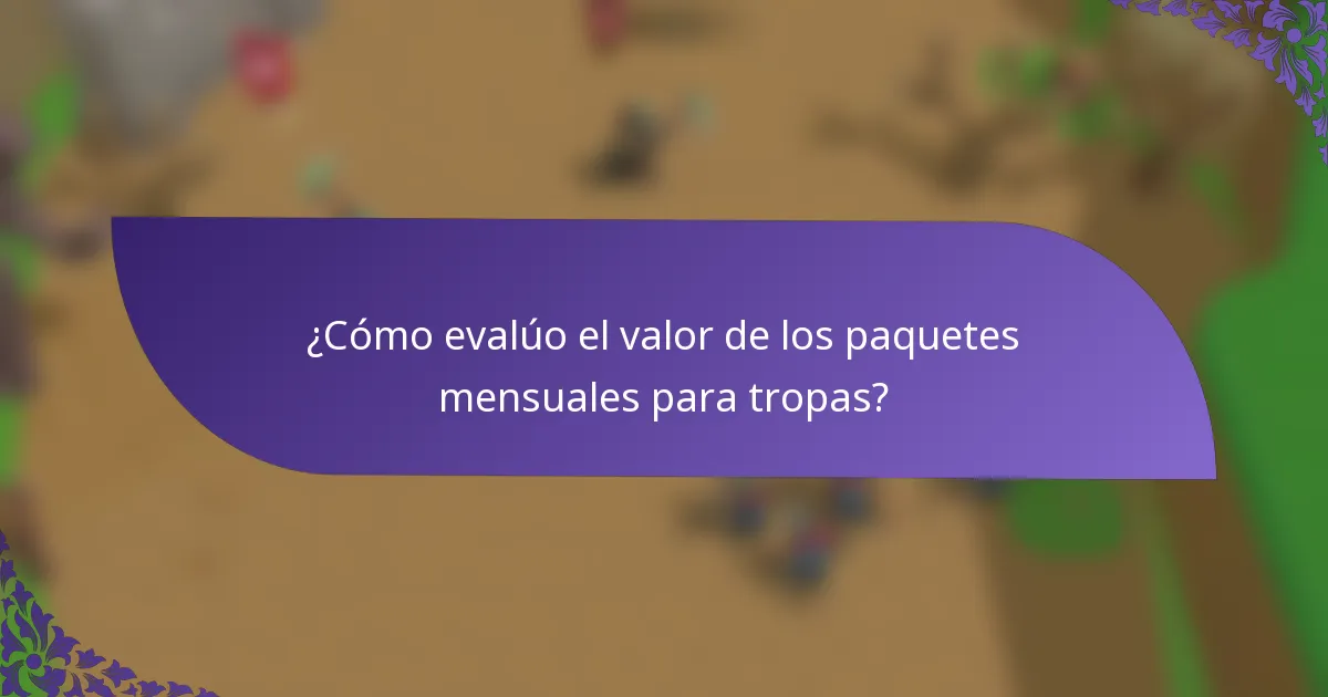 ¿Cómo evalúo el valor de los paquetes mensuales para tropas?