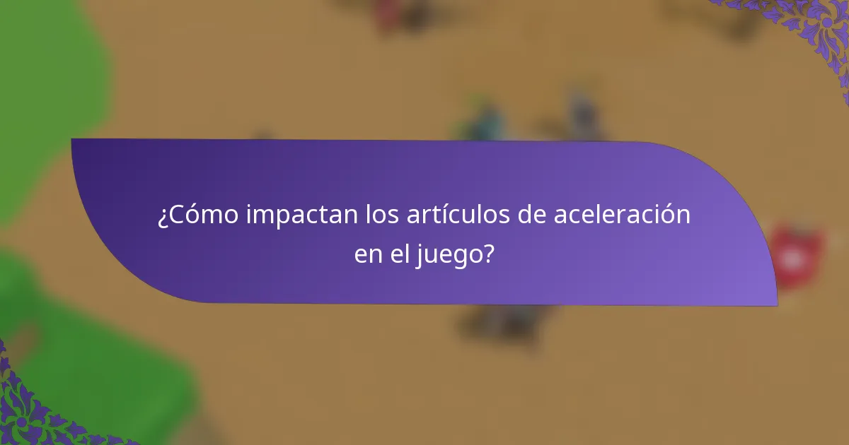 ¿Cómo impactan los artículos de aceleración en el juego?