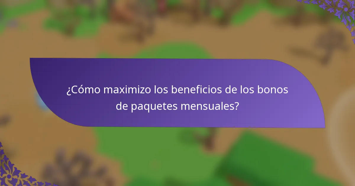 ¿Cómo maximizo los beneficios de los bonos de paquetes mensuales?