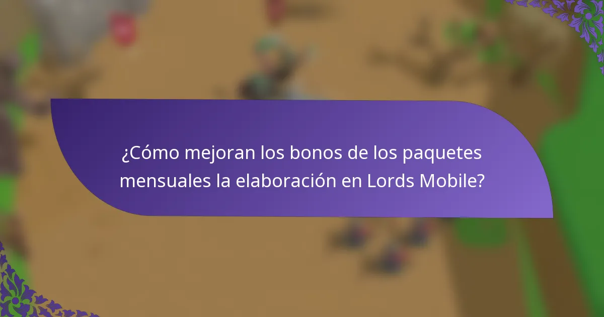 ¿Cómo mejoran los bonos de los paquetes mensuales la elaboración en Lords Mobile?
