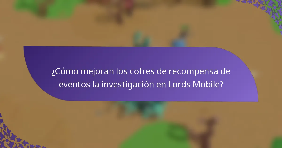 ¿Cómo mejoran los cofres de recompensa de eventos la investigación en Lords Mobile?