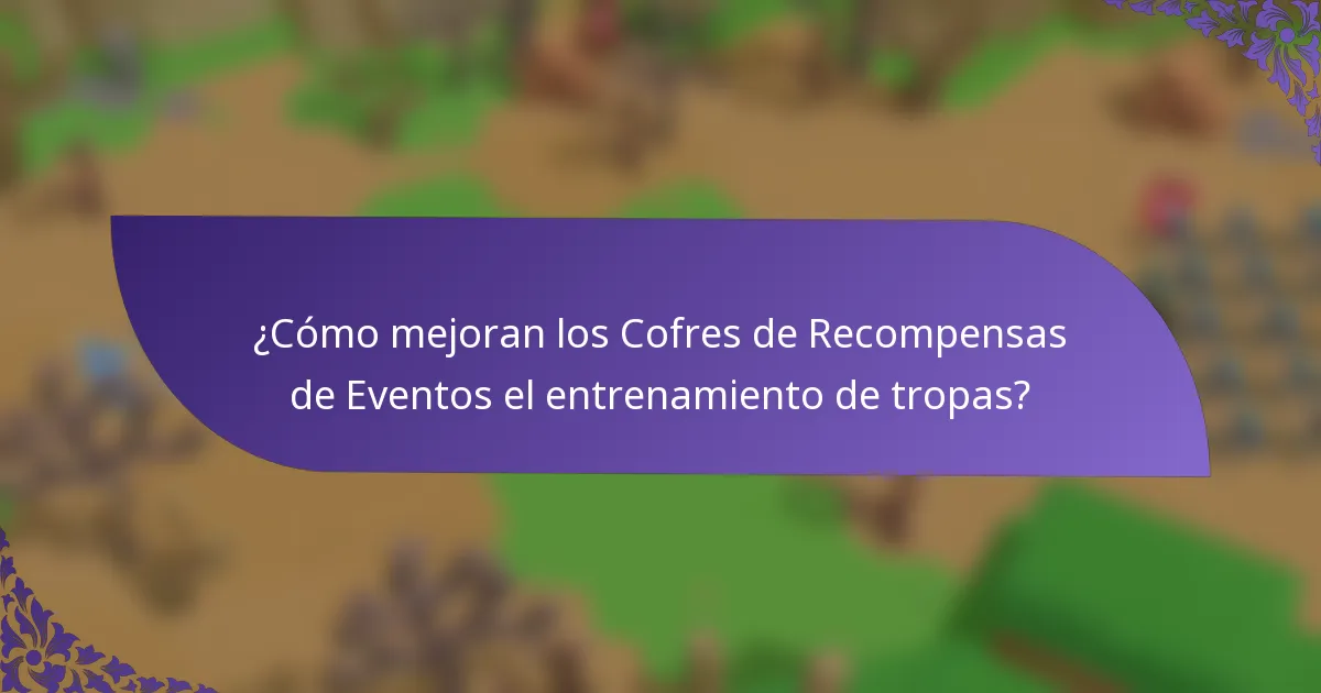 ¿Cómo mejoran los Cofres de Recompensas de Eventos el entrenamiento de tropas?