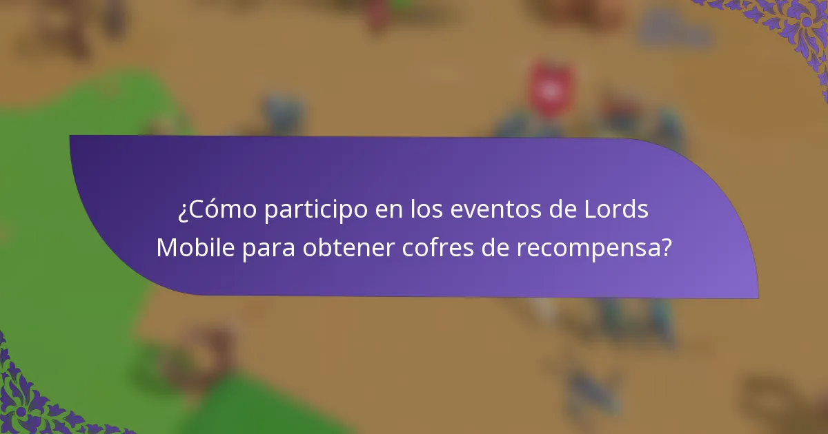 ¿Cómo participo en los eventos de Lords Mobile para obtener cofres de recompensa?
