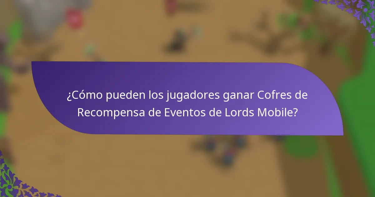 ¿Cómo pueden los jugadores ganar Cofres de Recompensa de Eventos de Lords Mobile?