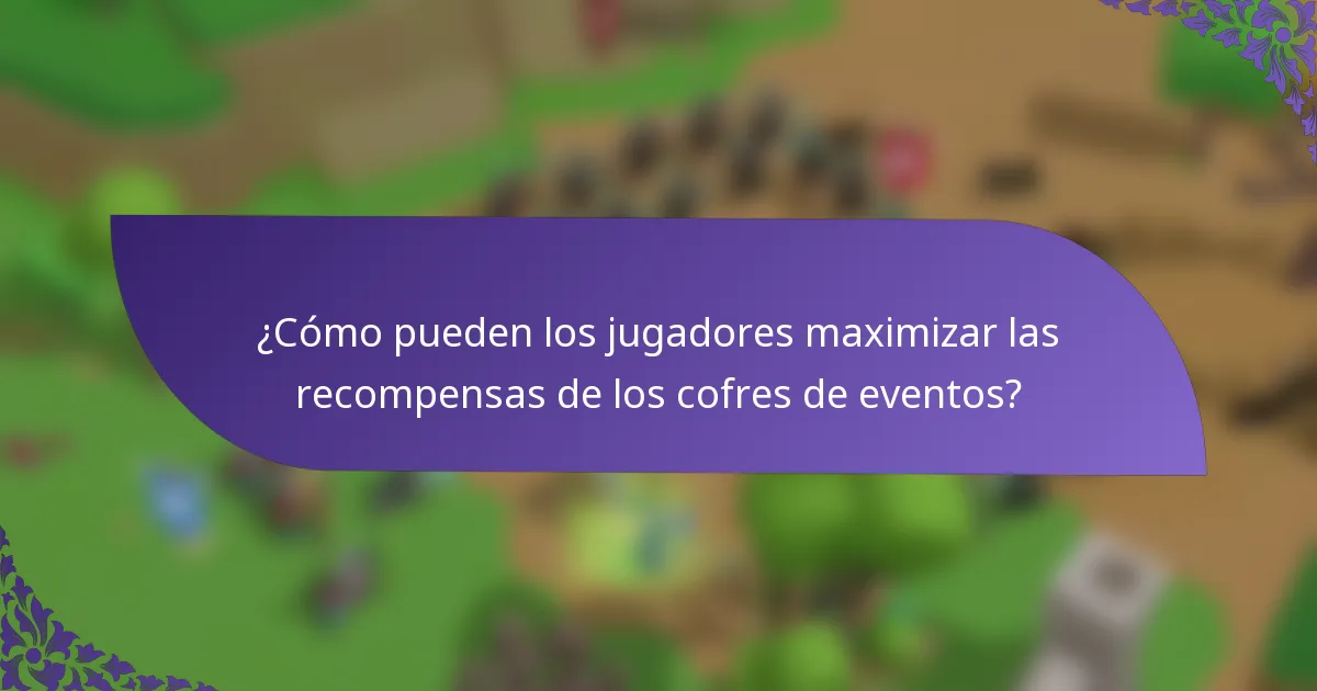 ¿Cómo pueden los jugadores maximizar las recompensas de los cofres de eventos?