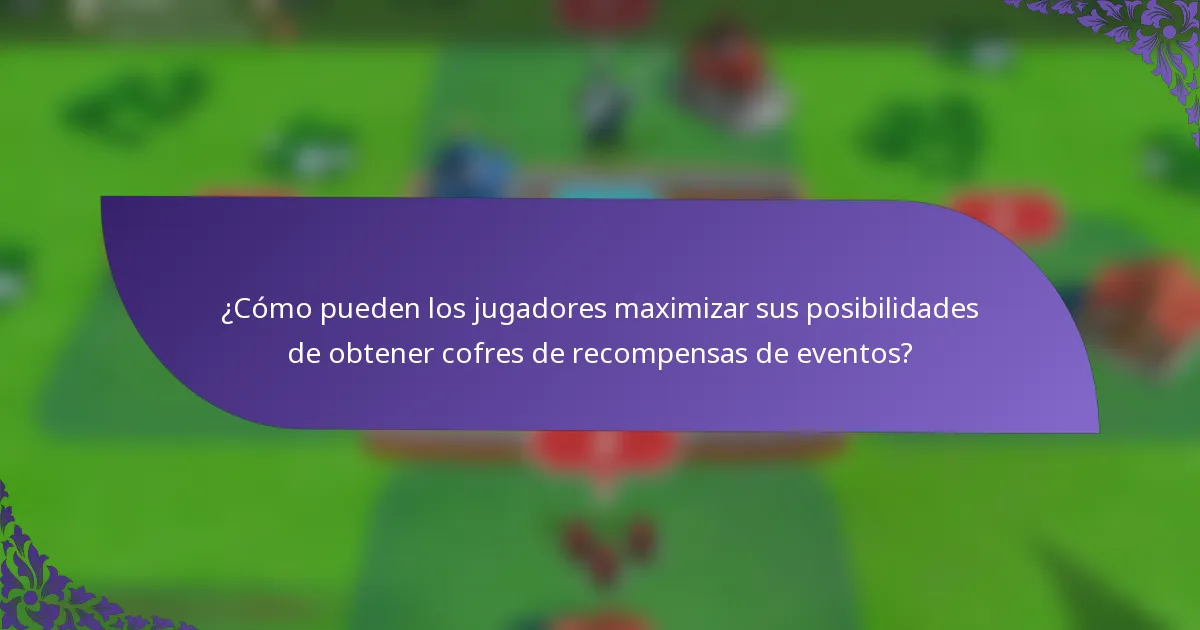 ¿Cómo pueden los jugadores maximizar sus posibilidades de obtener cofres de recompensas de eventos?