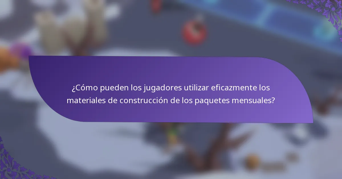 ¿Cómo pueden los jugadores utilizar eficazmente los materiales de construcción de los paquetes mensuales?