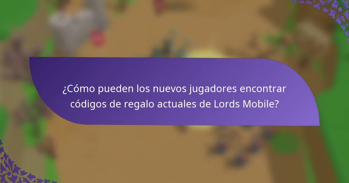¿Cómo pueden los nuevos jugadores encontrar códigos de regalo actuales de Lords Mobile?