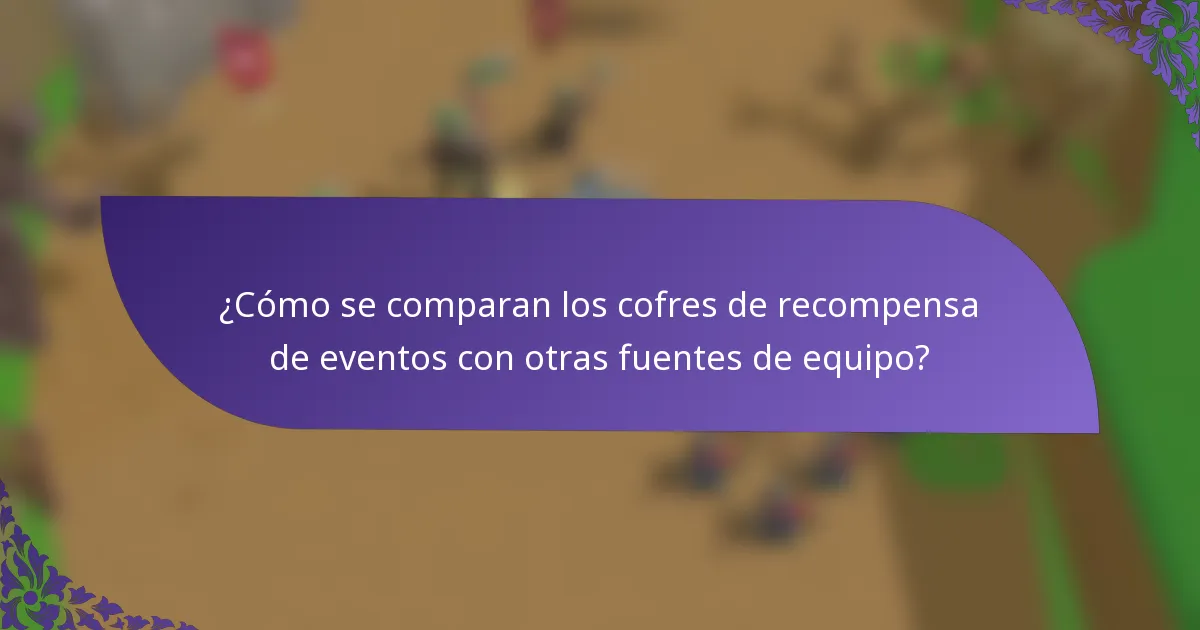 ¿Cómo se comparan los cofres de recompensa de eventos con otras fuentes de equipo?