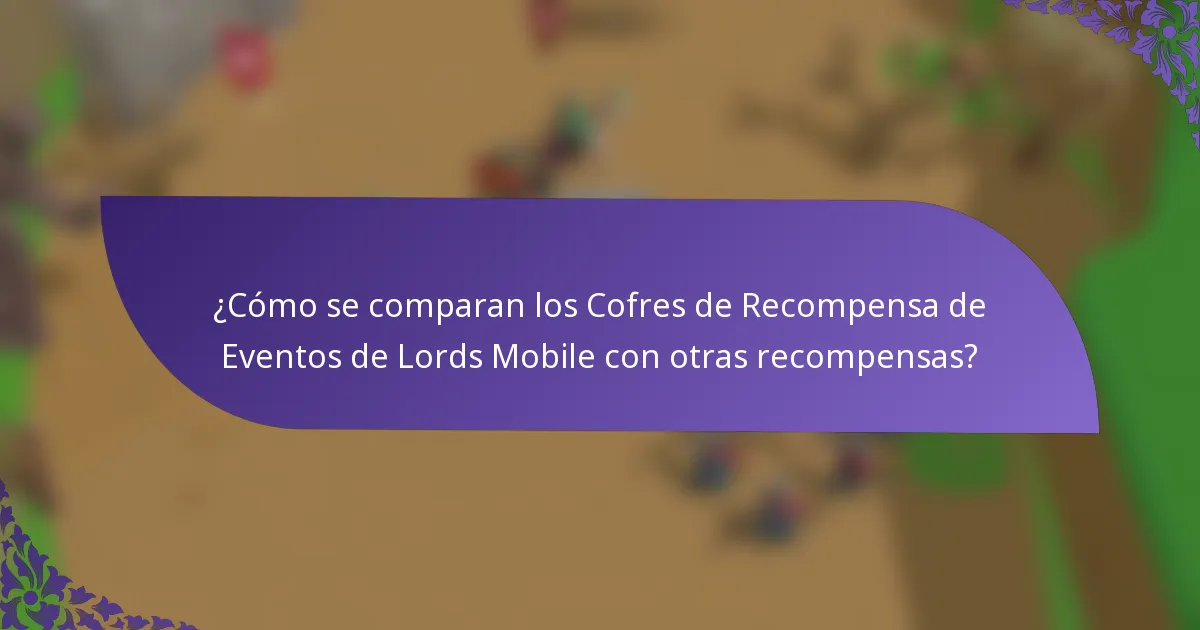 ¿Cómo se comparan los Cofres de Recompensa de Eventos de Lords Mobile con otras recompensas?