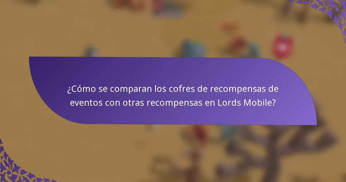 ¿Cómo se comparan los cofres de recompensas de eventos con otras recompensas en Lords Mobile?