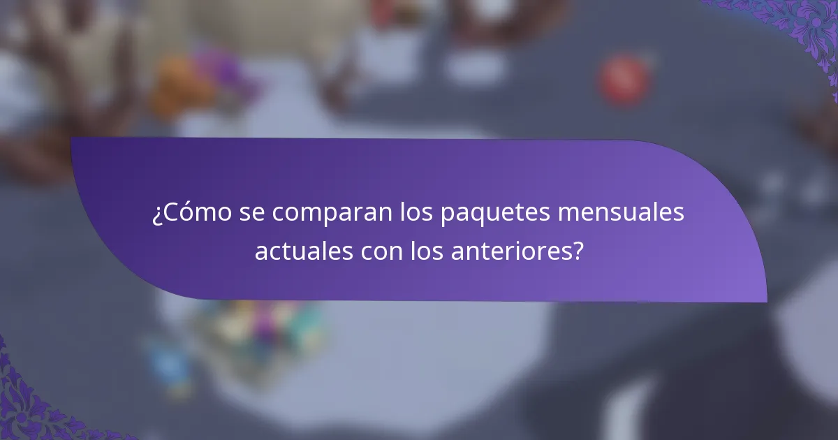 ¿Cómo se comparan los paquetes mensuales actuales con los anteriores?