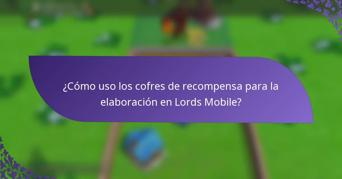 ¿Cómo uso los cofres de recompensa para la elaboración en Lords Mobile?