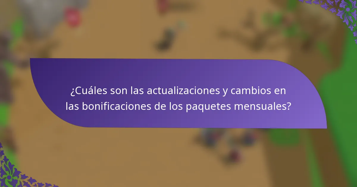 ¿Cuáles son las actualizaciones y cambios en las bonificaciones de los paquetes mensuales?