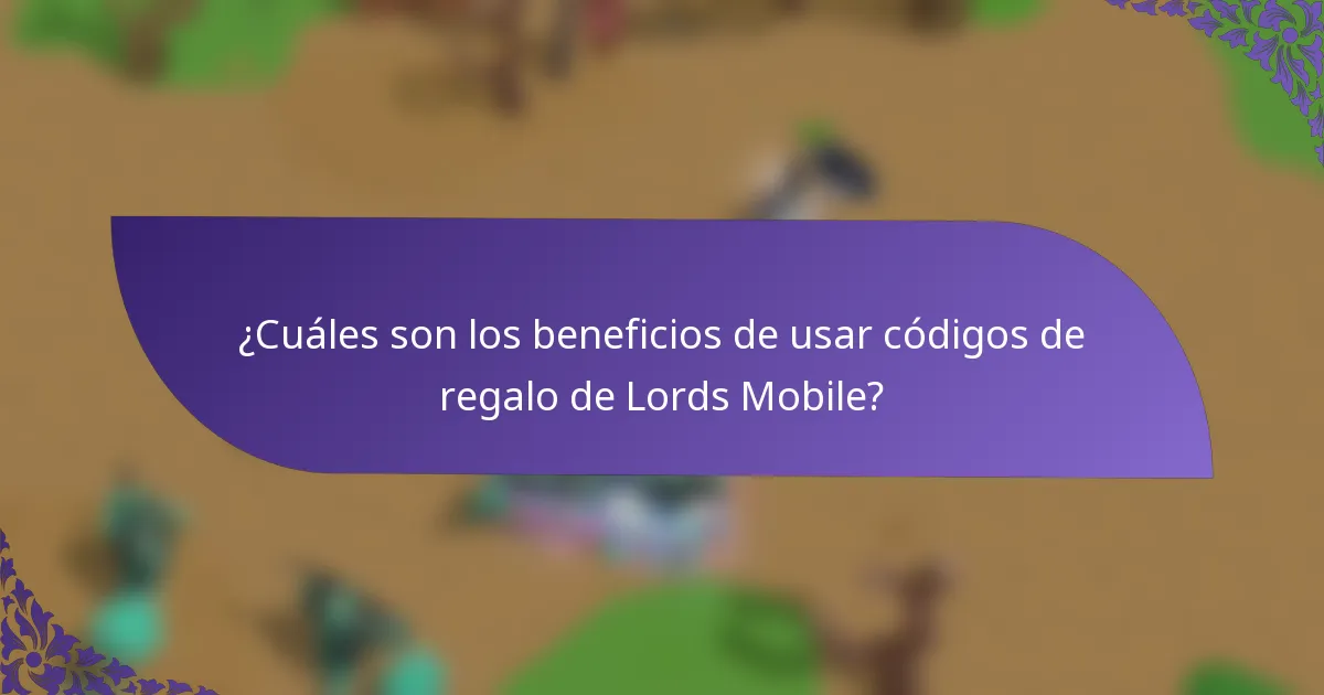 ¿Cuáles son los beneficios de usar códigos de regalo de Lords Mobile?