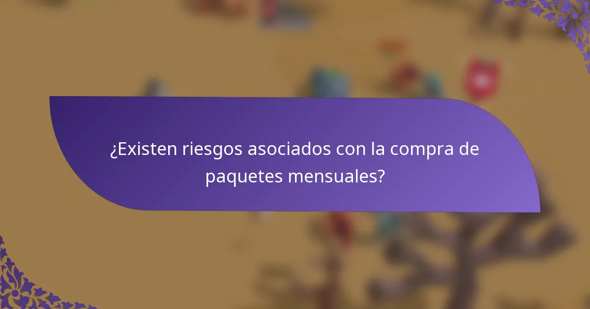 ¿Existen riesgos asociados con la compra de paquetes mensuales?