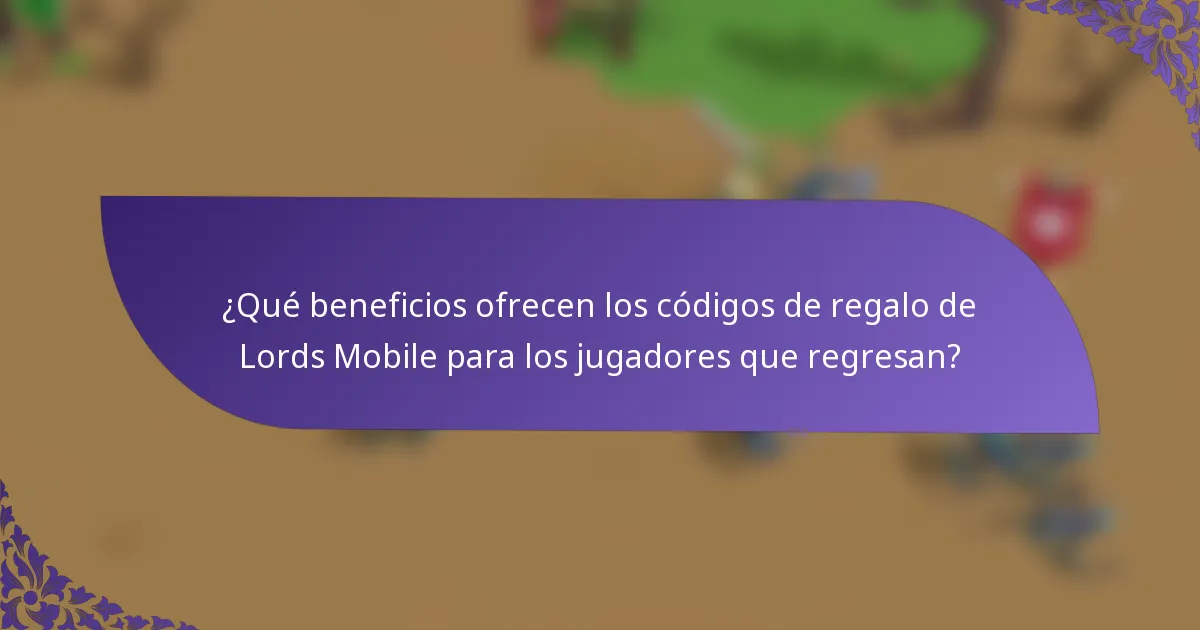 ¿Qué beneficios ofrecen los códigos de regalo de Lords Mobile para los jugadores que regresan?