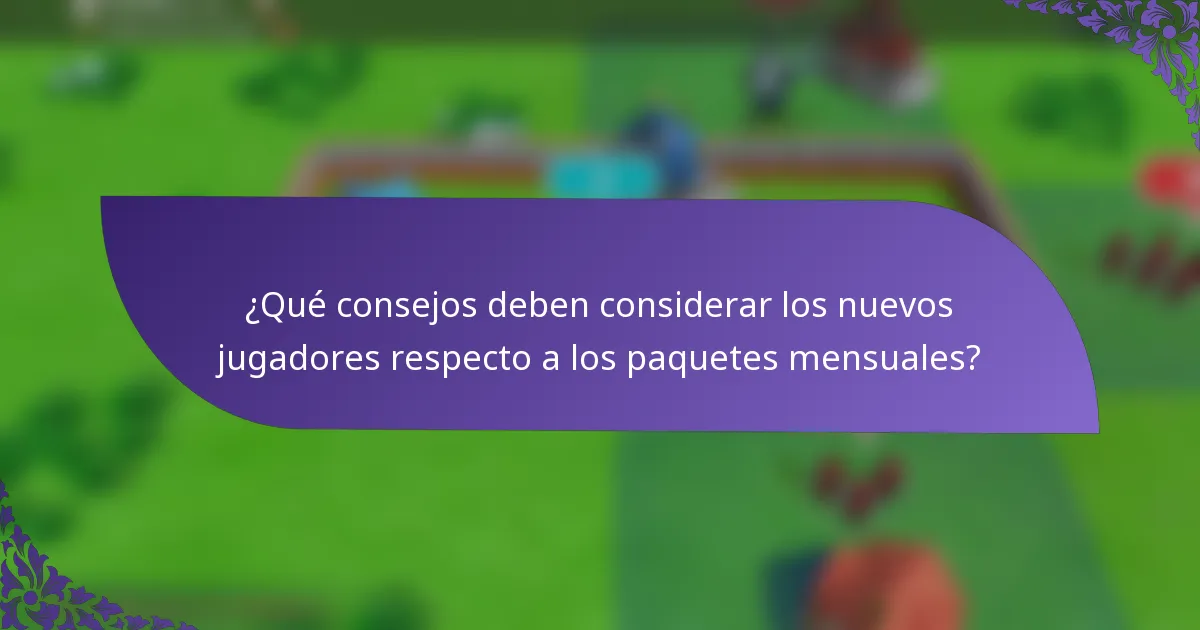 ¿Qué consejos deben considerar los nuevos jugadores respecto a los paquetes mensuales?