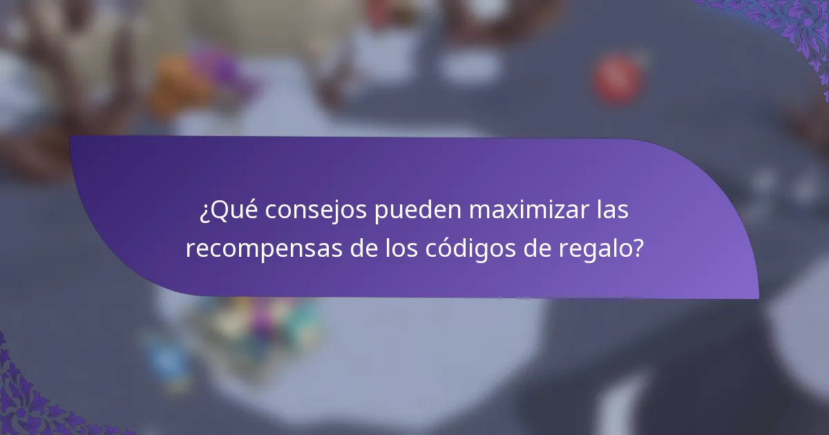 ¿Qué consejos pueden maximizar las recompensas de los códigos de regalo?