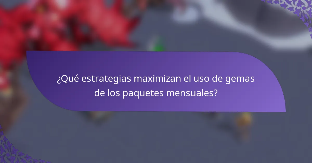 ¿Qué estrategias maximizan el uso de gemas de los paquetes mensuales?