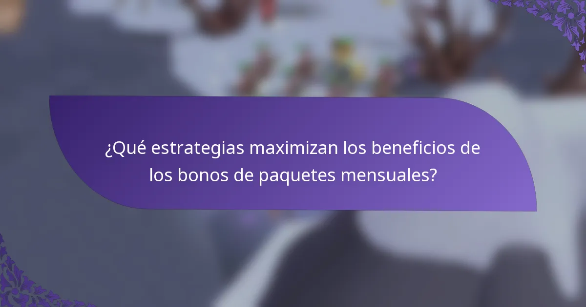 ¿Qué estrategias maximizan los beneficios de los bonos de paquetes mensuales?