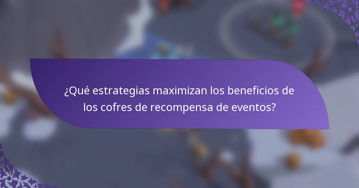 ¿Qué estrategias maximizan los beneficios de los cofres de recompensa de eventos?