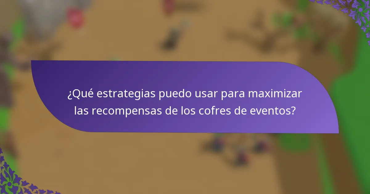 ¿Qué estrategias puedo usar para maximizar las recompensas de los cofres de eventos?