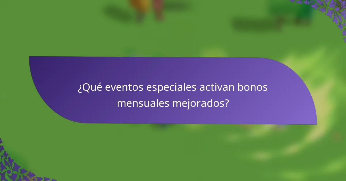 ¿Qué eventos especiales activan bonos mensuales mejorados?