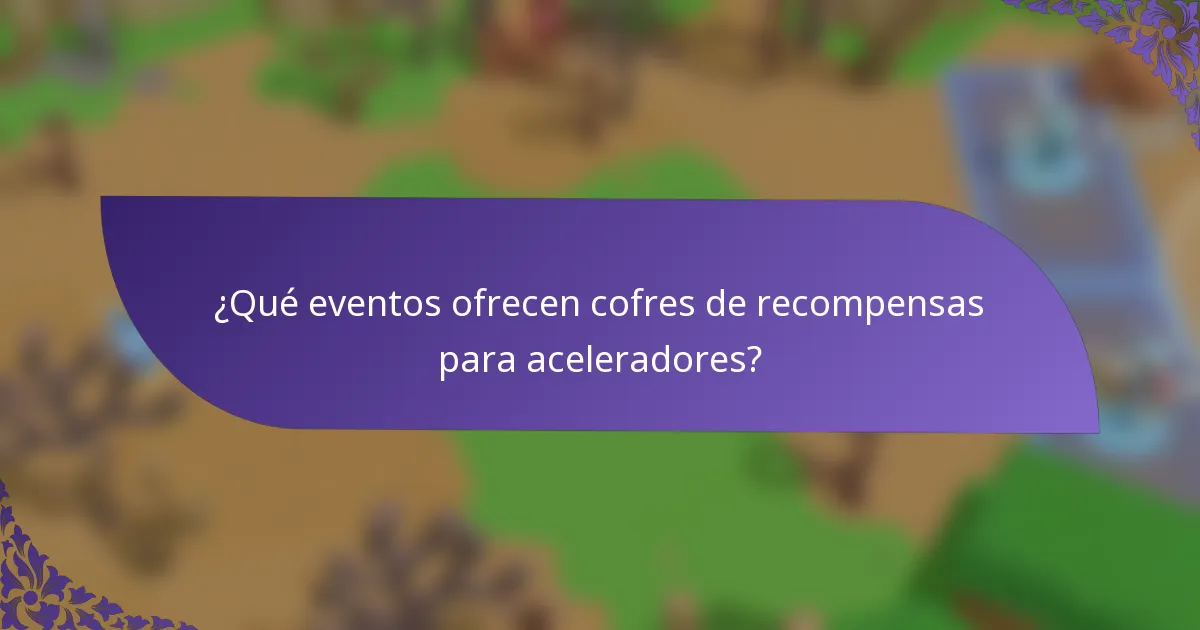 ¿Qué eventos ofrecen cofres de recompensas para aceleradores?