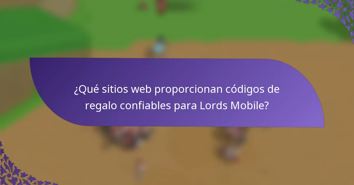 ¿Qué sitios web proporcionan códigos de regalo confiables para Lords Mobile?